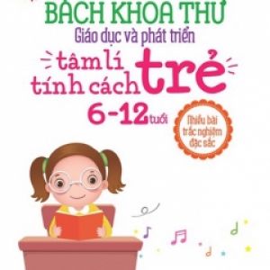 Bách Khoa Thư Giáo Dục Và Phát Triển Tâm Lí – Tính Cách Trẻ (6 – 12 Tuổi)